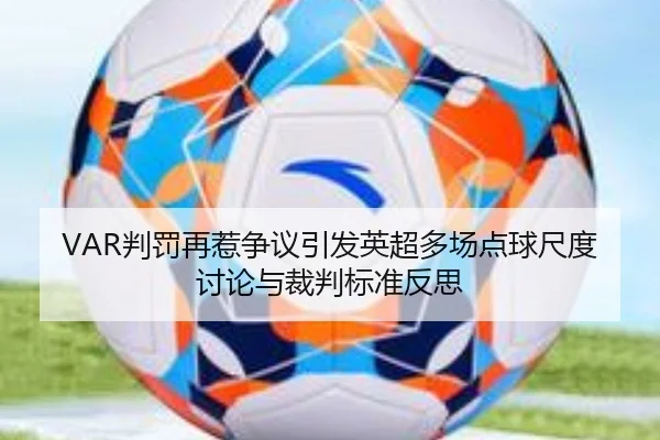 VAR判罚再惹争议引发英超多场点球尺度讨论与裁判标准反思