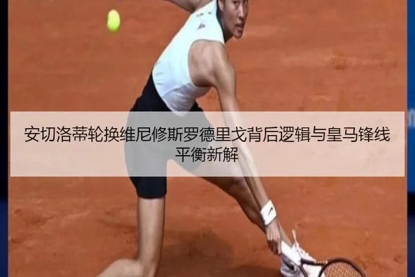 安切洛蒂轮换维尼修斯罗德里戈背后逻辑与皇马锋线平衡新解