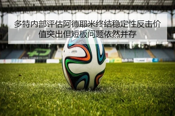 多特内部评估阿德耶米终结稳定性反击价值突出但短板问题依然并存