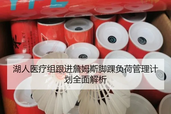 湖人医疗组跟进詹姆斯脚踝负荷管理计划全面解析