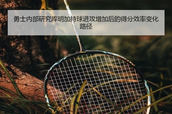 勇士内部研究库明加持球进攻增加后的得分效率变化路径