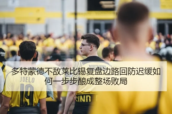 多特蒙德不敌莱比锡复盘边路回防迟缓如何一步步酿成整场败局