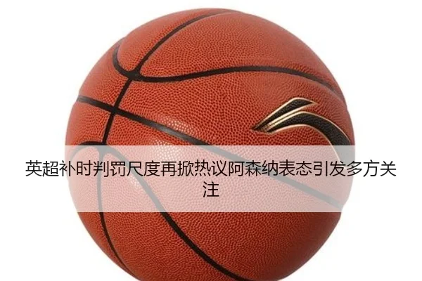 英超补时判罚尺度再掀热议阿森纳表态引发多方关注