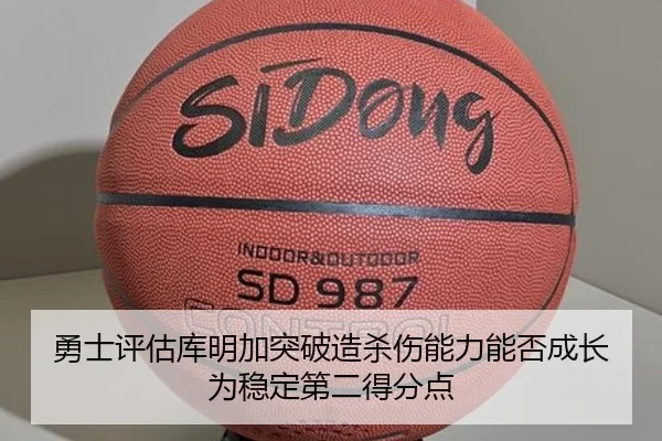 勇士评估库明加突破造杀伤能力能否成长为稳定第二得分点