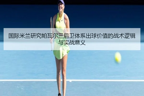 国际米兰研究帕瓦尔三后卫体系出球价值的战术逻辑与实战意义