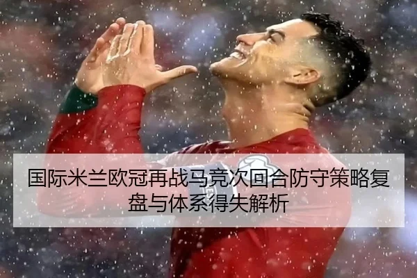国际米兰欧冠再战马竞次回合防守策略复盘与体系得失解析