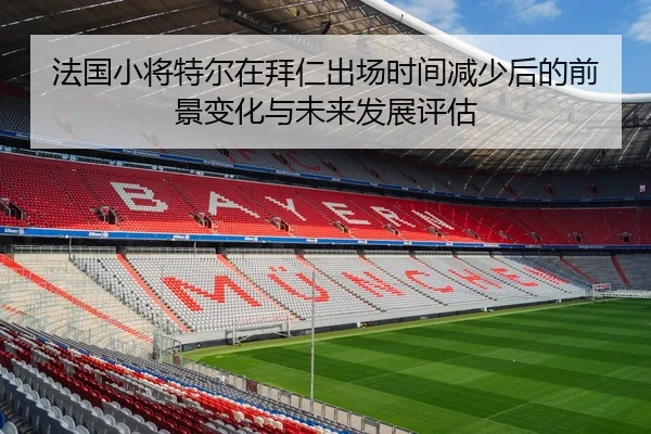 法国小将特尔在拜仁出场时间减少后的前景变化与未来发展评估