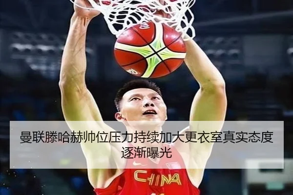曼联滕哈赫帅位压力持续加大更衣室真实态度逐渐曝光
