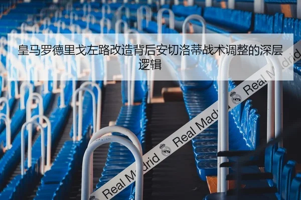 皇马罗德里戈左路改造背后安切洛蒂战术调整的深层逻辑
