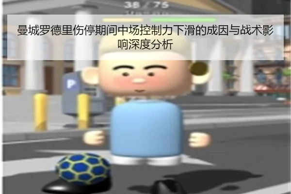 曼城罗德里伤停期间中场控制力下滑的成因与战术影响深度分析