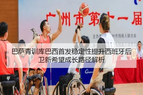 巴萨青训库巴西首发稳定性提升西班牙后卫新希望成长路径解析