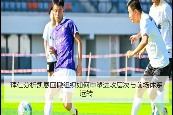 拜仁分析凯恩回撤组织如何重塑进攻层次与前场体系运转