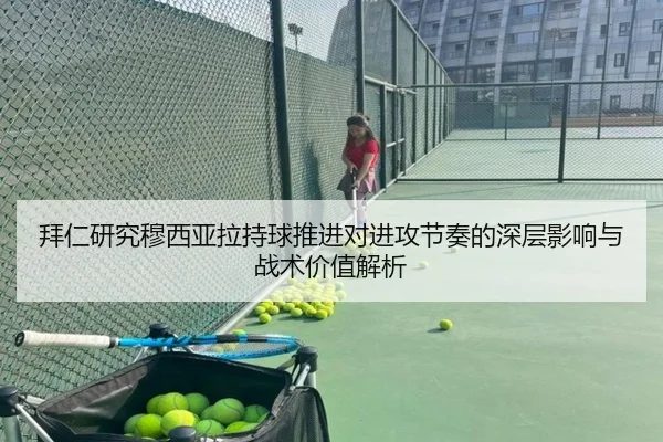 拜仁研究穆西亚拉持球推进对进攻节奏的深层影响与战术价值解析