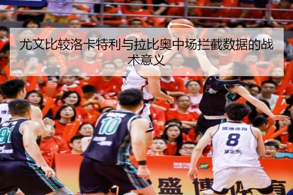 尤文比较洛卡特利与拉比奥中场拦截数据的战术意义