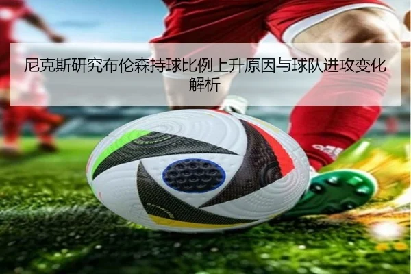 尼克斯研究布伦森持球比例上升原因与球队进攻变化解析