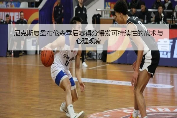 尼克斯复盘布伦森季后赛得分爆发可持续性的战术与心理观察
