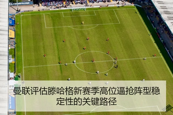 曼联评估滕哈格新赛季高位逼抢阵型稳定性的关键路径