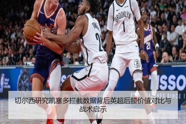 切尔西研究凯塞多拦截数据背后英超后腰价值对比与战术启示