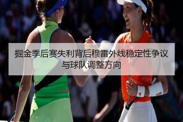 掘金季后赛失利背后穆雷外线稳定性争议与球队调整方向